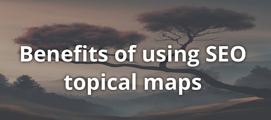 Benefits of Using SEO Topical Maps for Your Website