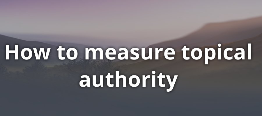 How to Measure Topical Authority