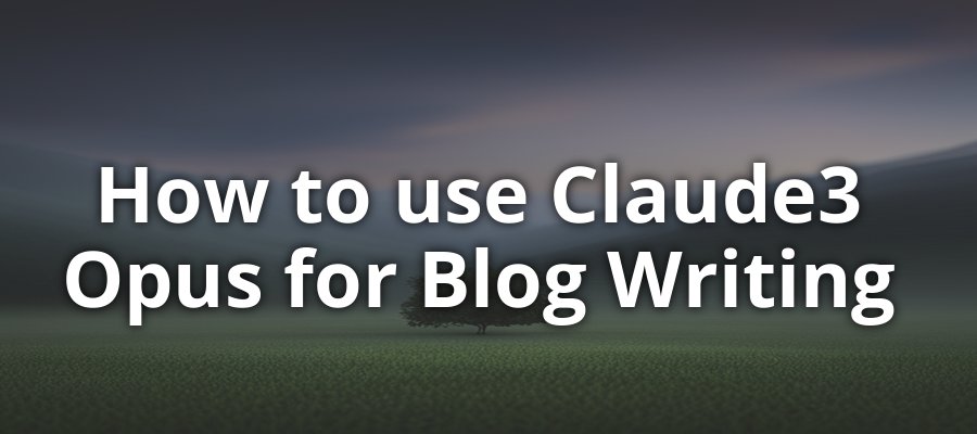How to Use Claude3 Opus for Blog Writing